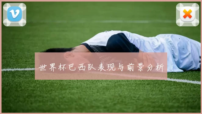 世界杯巴西队表现与前景分析
