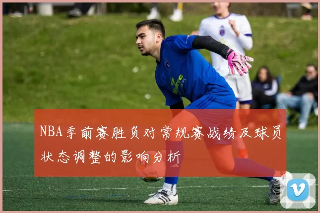 NBA季前赛胜负对常规赛战绩及球员状态调整的影响分析