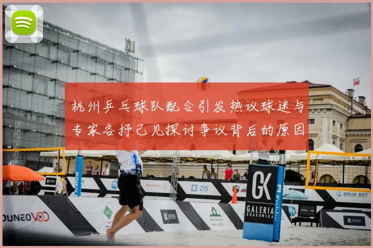 杭州乒乓球队配合引发热议球迷与专家各抒己见探讨争议背后的原因