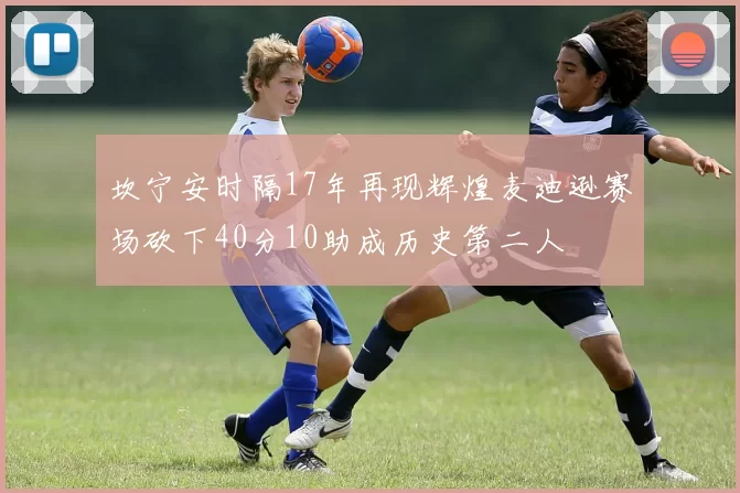 坎宁安时隔17年再现辉煌麦迪逊赛场砍下40分10助成历史第二人
