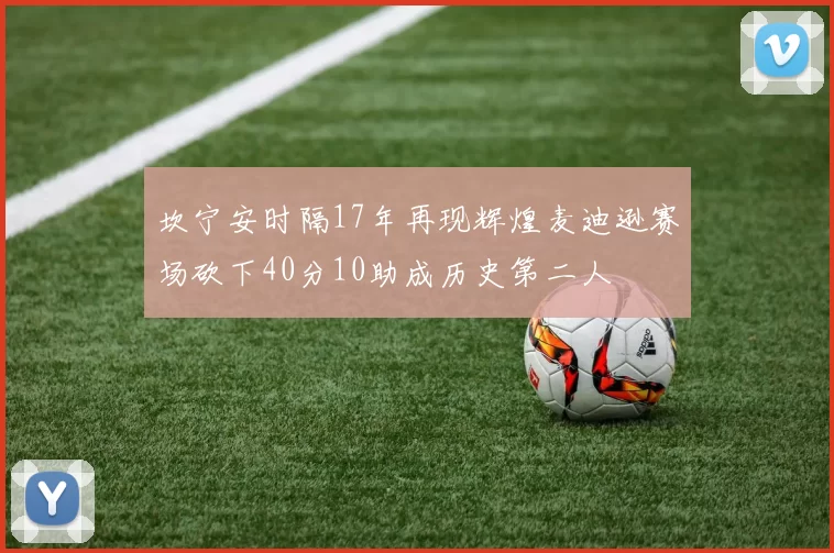 坎宁安时隔17年再现辉煌麦迪逊赛场砍下40分10助成历史第二人