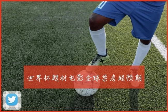 世界杯题材电影全球票房超预期