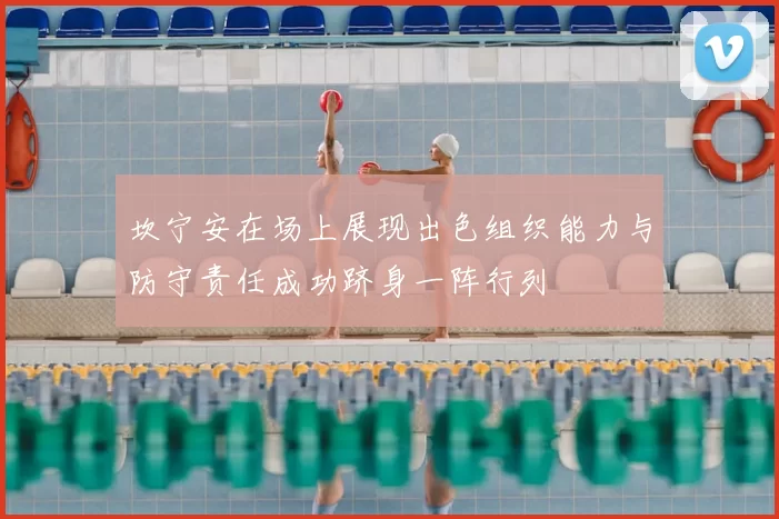 坎宁安在场上展现出色组织能力与防守责任成功跻身一阵行列