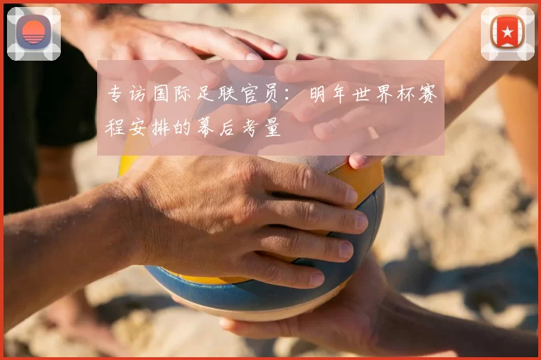 专访国际足联官员:明年世界杯赛程安排的幕后考量