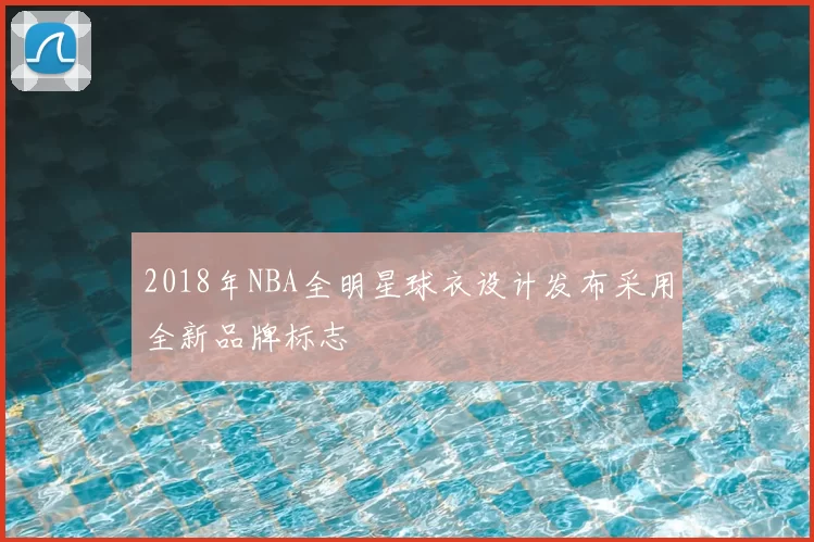 2018年NBA全明星球衣设计发布采用全新品牌标志