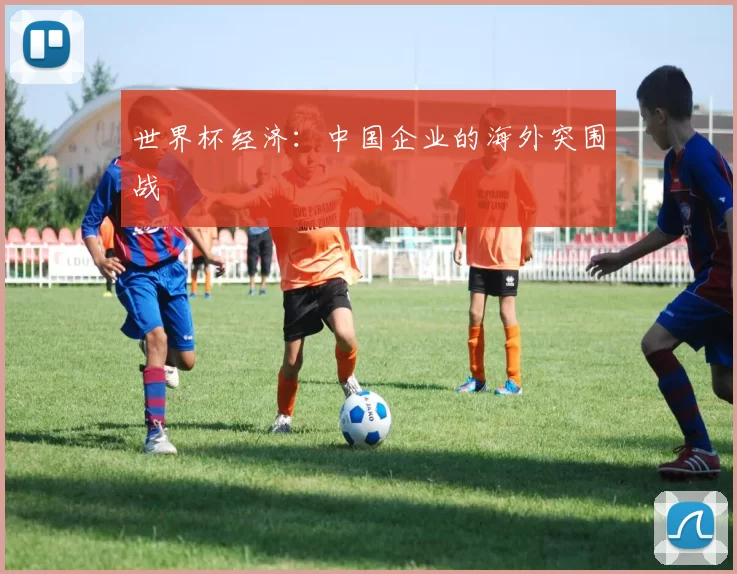 世界杯经济:中国企业的海外突围战