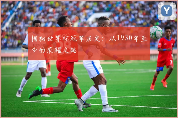 揭秘世界杯冠军历史:从1930年至今的荣耀之路