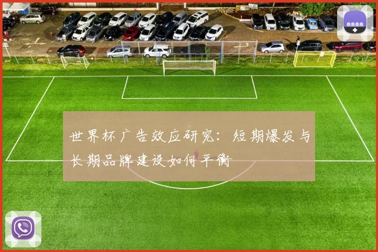 世界杯广告效应研究:短期爆发与长期品牌建设如何平衡