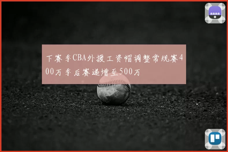 下赛季CBA外援工资帽调整常规赛400万季后赛递增至500万