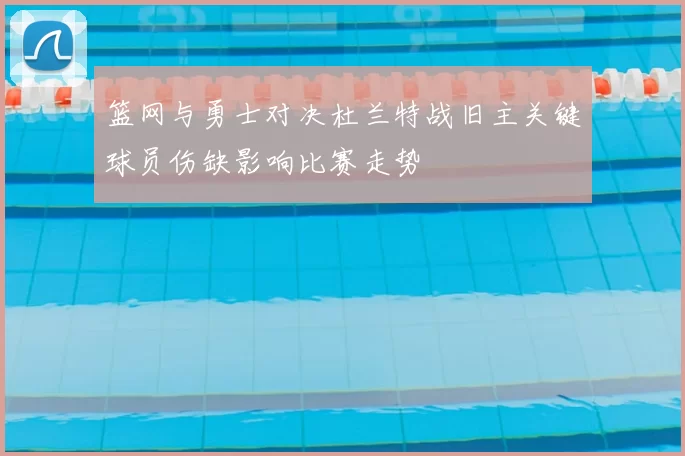 篮网与勇士对决杜兰特战旧主关键球员伤缺影响比赛走势