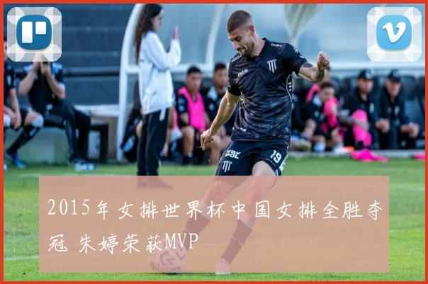 2015年女排世界杯中国女排全胜夺冠 朱婷荣获MVP