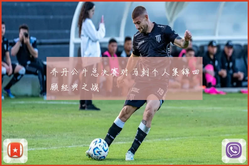 乔丹公牛总决赛对马刺个人集锦回顾经典之战