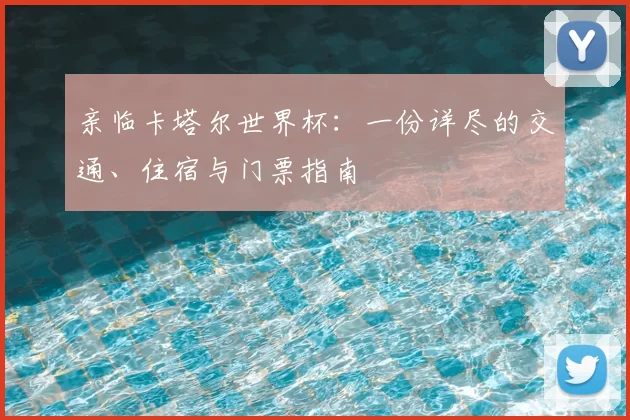 亲临卡塔尔世界杯:一份详尽的交通、住宿与门票指南