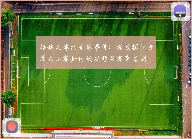 超越足球的全球事件：深度探讨开幕式比赛如何设定整届赛事基调