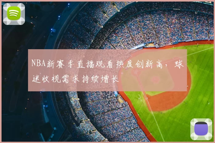 NBA新赛季直播观看热度创新高，球迷收视需求持续增长