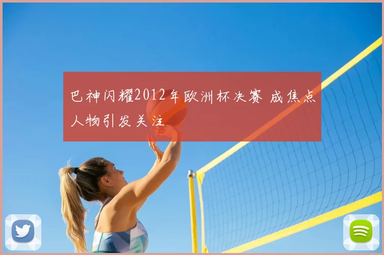 巴神闪耀2012年欧洲杯决赛 成焦点人物引发关注