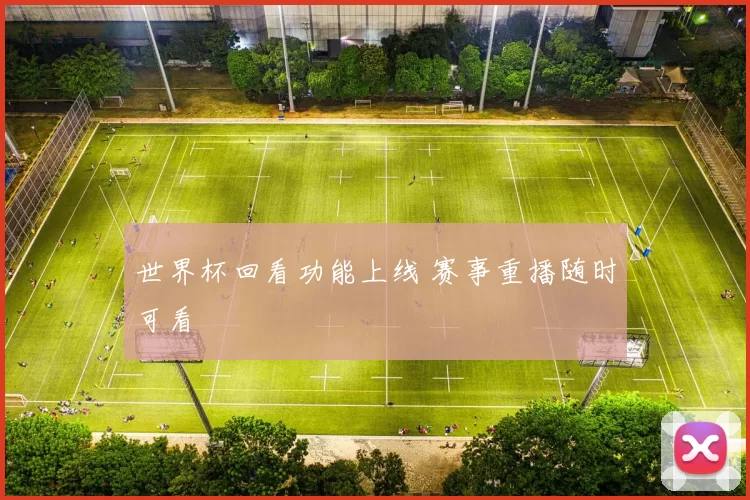 世界杯回看功能上线 赛事重播随时可看