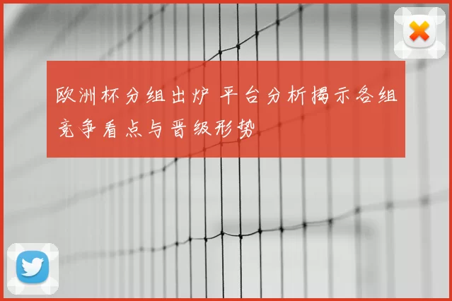 欧洲杯分组出炉 平台分析揭示各组竞争看点与晋级形势