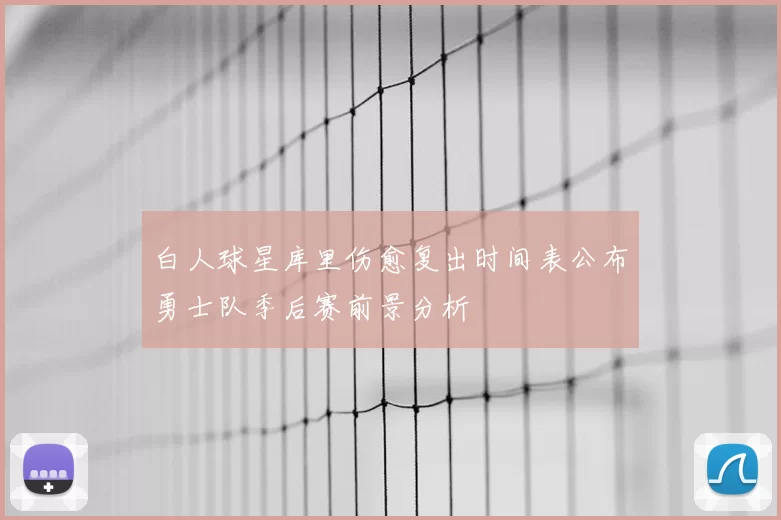白人球星库里伤愈复出时间表公布勇士队季后赛前景分析