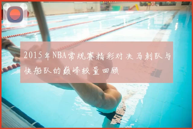 2015年NBA常规赛精彩对决马刺队与快船队的巅峰较量回顾
