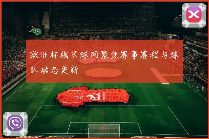 欧洲杯线买球网聚焦赛事赛程与球队动态更新