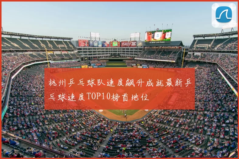 杭州乒乓球队速度飙升成就最新乒乓球速度TOP10榜首地位