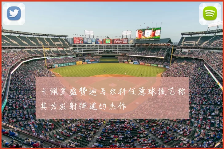 卡佩罗盛赞迪马尔科任意球技艺称其为发射弹道的杰作