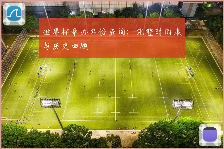 世界杯举办年份查询:完整时间表与历史回顾