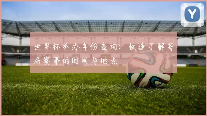 世界杯举办年份查询：快速了解每届赛事的时间与地点