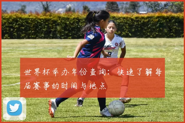 世界杯举办年份查询:快速了解每届赛事的时间与地点