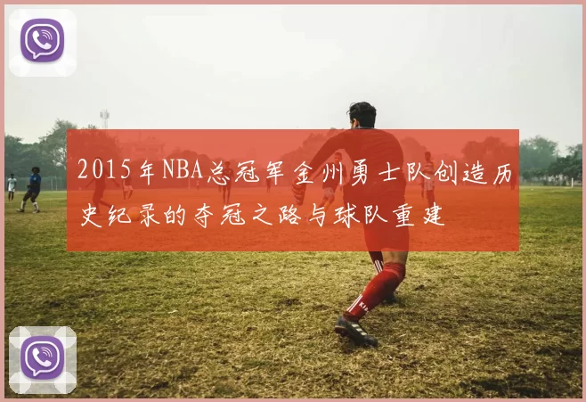 2015年NBA总冠军金州勇士队创造历史纪录的夺冠之路与球队重建