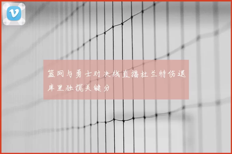 篮网与勇士对决线直播杜兰特伤退库里独揽关键分