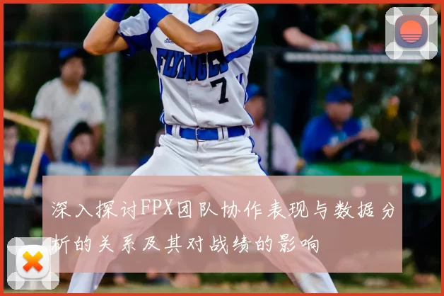 深入探讨FPX团队协作表现与数据分析的关系及其对战绩的影响