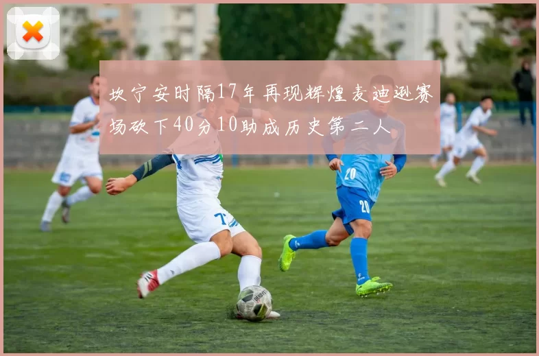 坎宁安时隔17年再现辉煌麦迪逊赛场砍下40分10助成历史第二人