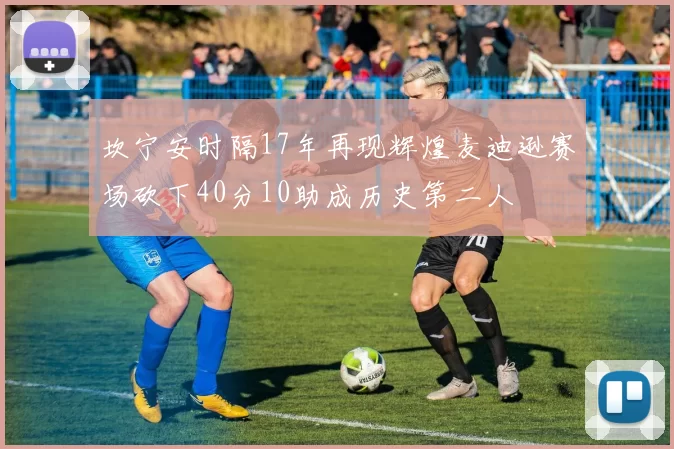 坎宁安时隔17年再现辉煌麦迪逊赛场砍下40分10助成历史第二人