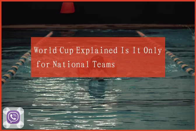 World Cup Explained Is It Only for National Teams