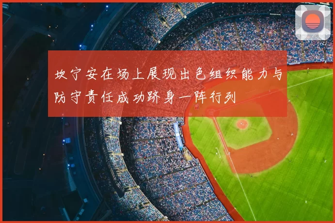 坎宁安在场上展现出色组织能力与防守责任成功跻身一阵行列