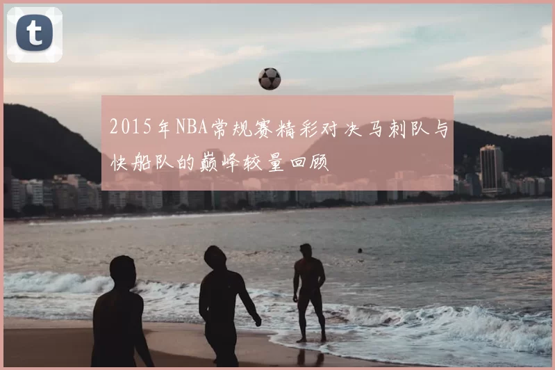 2015年NBA常规赛精彩对决马刺队与快船队的巅峰较量回顾