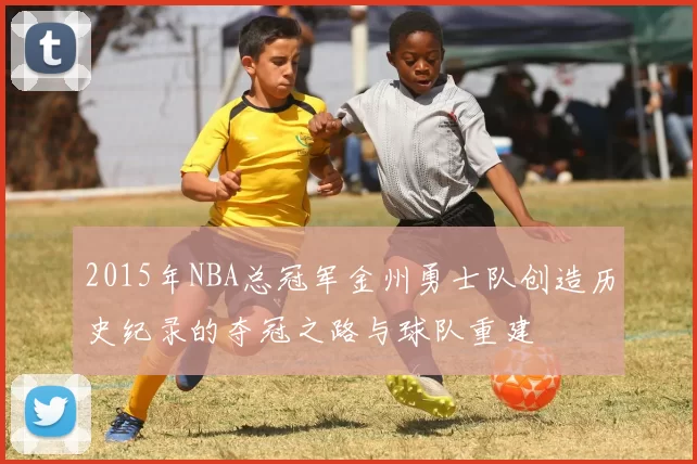 2015年NBA总冠军金州勇士队创造历史纪录的夺冠之路与球队重建