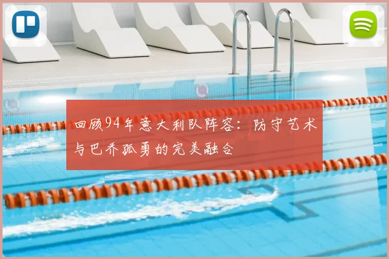 回顾94年意大利队阵容：防守艺术与巴乔孤勇的完美融合
