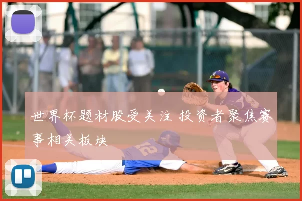 世界杯题材股受关注 投资者聚焦赛事相关板块