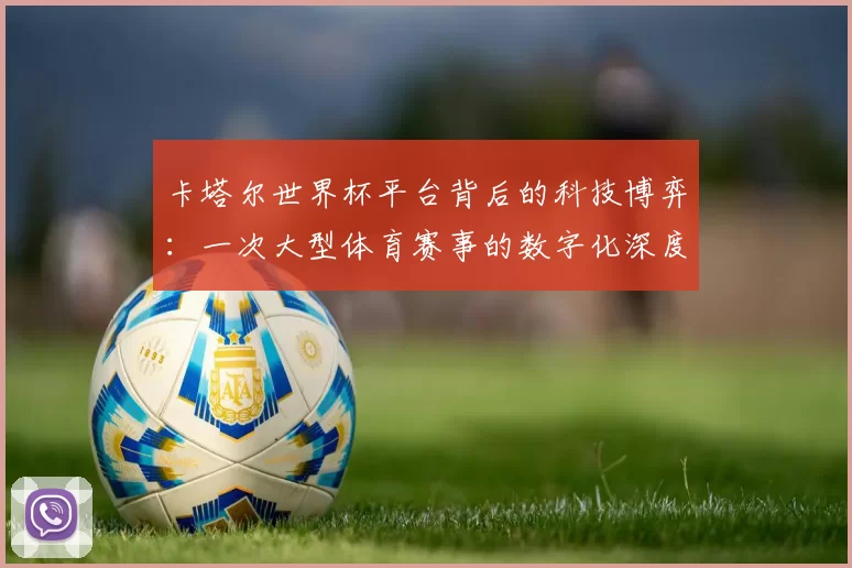 卡塔尔世界杯平台背后的科技博弈：一次大型体育赛事的数字化深度案例研究