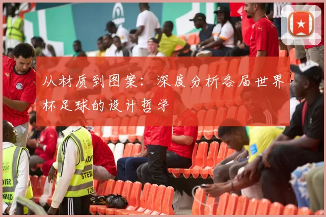 从材质到图案：深度分析各届世界杯足球的设计哲学