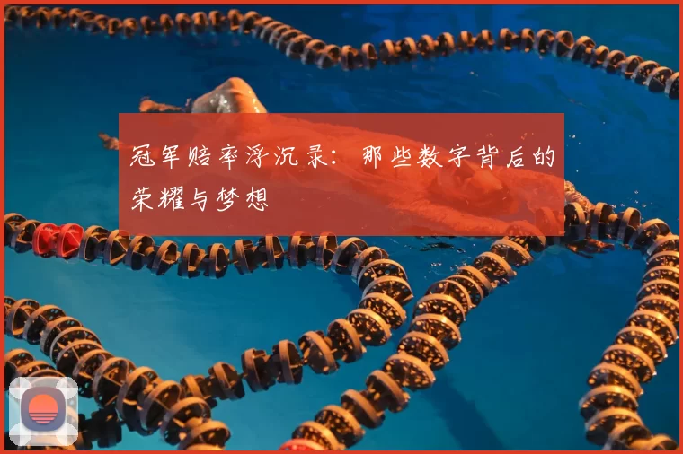 冠军赔率浮沉录：那些数字背后的荣耀与梦想