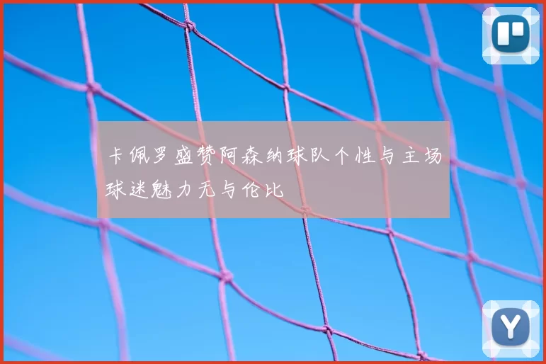 卡佩罗盛赞阿森纳球队个性与主场球迷魅力无与伦比