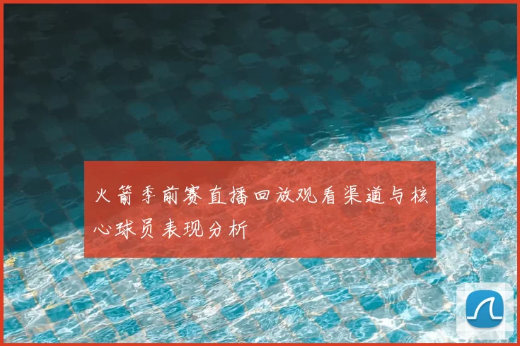 火箭季前赛直播回放观看渠道与核心球员表现分析