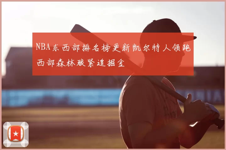 NBA东西部排名榜更新凯尔特人领跑西部森林狼紧追掘金