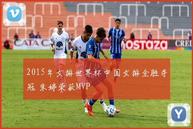 2015年女排世界杯中国女排全胜夺冠 朱婷荣获MVP