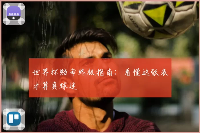 世界杯赔率终极指南：看懂这张表才算真球迷