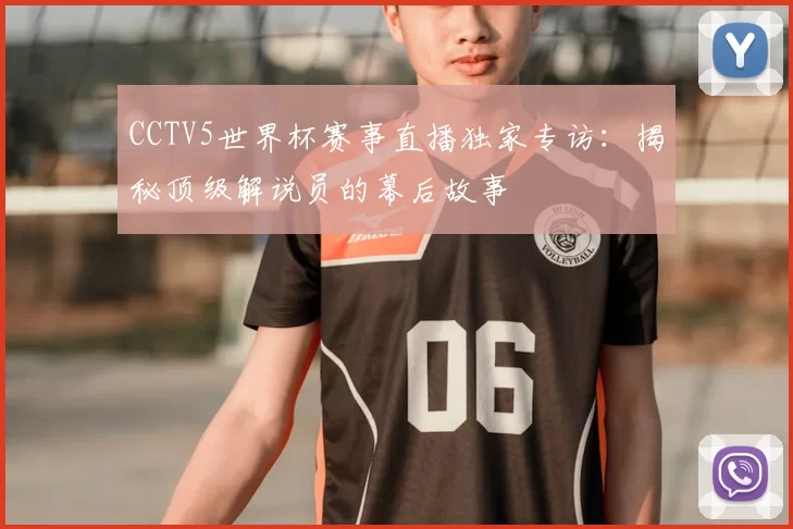 CCTV5世界杯赛事直播独家专访:揭秘顶级解说员的幕后故事